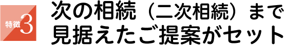 次の相続(二次相続)まで見据えたご提案がセット